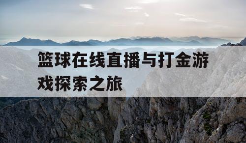 篮球在线直播与打金游戏探索之旅 篮球在线直播与打金游戏探索之旅