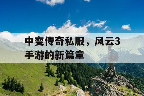 中变传奇私服,风云3手游的新篇章 中变传奇私服,风云3手游的新篇章