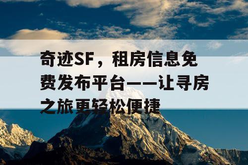 奇迹SF,租房信息免费发布平台——让寻房之旅更轻松便捷 奇迹SF,租房信息免费发布平台——让寻房之旅更轻松便捷