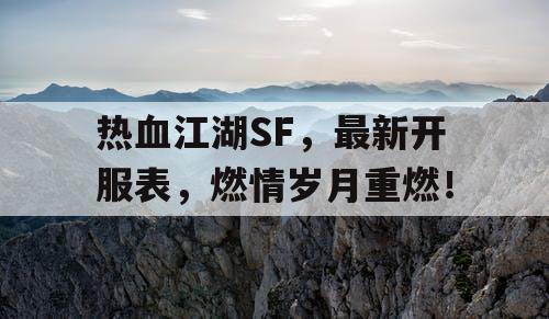 热血江湖SF,最新开服表,燃情岁月重燃! 热血江湖SF,最新开服表,燃情岁月重燃!