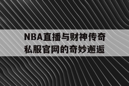 NBA直播与财神传奇私服官网的奇妙邂逅 NBA直播与财神传奇私服官网的奇妙邂逅