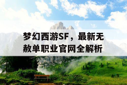 梦幻西游SF,最新无赦单职业官网全解析 梦幻西游SF,最新无赦单职业官网全解析