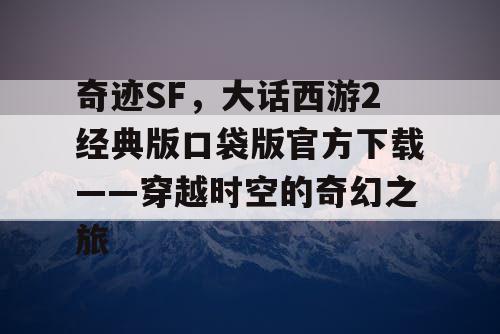 奇迹SF,大话西游2经典版口袋版官方下载——穿越时空的奇幻之旅 奇迹SF,大话西游2经典版口袋版官方下载——穿越时空的奇幻之旅