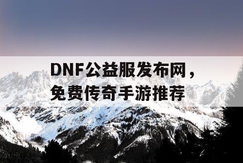 DNF公益服发布网,免费传奇手游推荐 DNF公益服发布网,免费传奇手游推荐