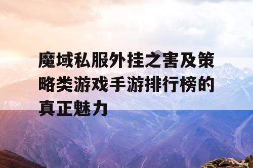 魔域私服外挂之害及策略类游戏手游排行榜的真正魅力 魔域私服外挂之害及策略类游戏手游排行榜的真正魅力