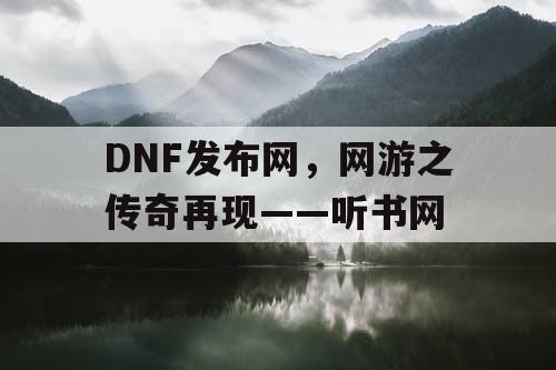 DNF发布网,网游之传奇再现——听书网 DNF发布网,网游之传奇再现——听书网