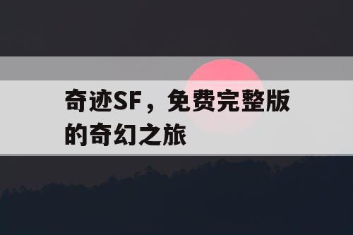 奇迹SF,免费完整版的奇幻之旅 奇迹SF,免费完整版的奇幻之旅