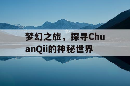 梦幻之旅,探寻ChuanQii的神秘世界 梦幻之旅,探寻ChuanQii的神秘世界