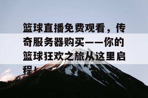 篮球直播免费观看,传奇服务器购买——你的篮球狂欢之旅从这里启程! 篮球直播免费观看,传奇服务器购买——你的篮球狂欢之旅从这里启程!