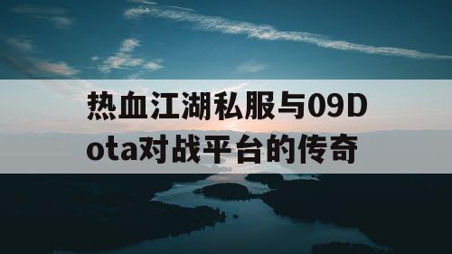 热血江湖私服与09Dota对战平台的传奇