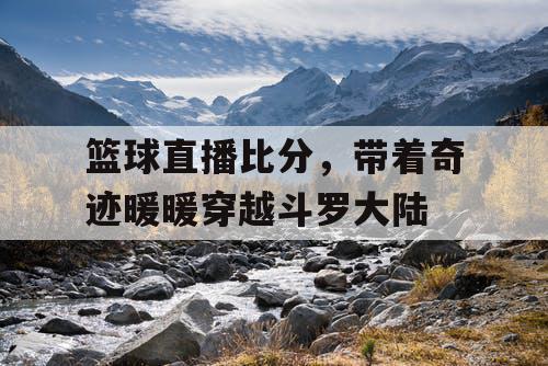 篮球直播比分，带着奇迹暖暖穿越斗罗大陆