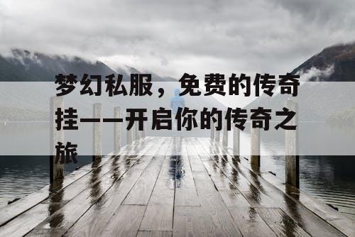 梦幻私服,免费的传奇挂——开启你的传奇之旅 梦幻私服,免费的传奇挂——开启你的传奇之旅