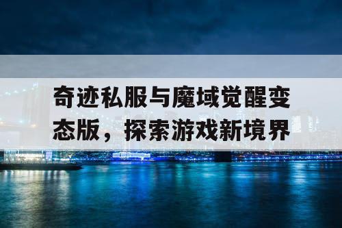 奇迹私服与魔域觉醒变态版,探索游戏新境界 奇迹私服与魔域觉醒变态版,探索游戏新境界