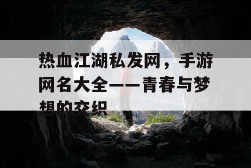 热血江湖私发网,手游网名大全——青春与梦想的交织 热血江湖私发网,手游网名大全——青春与梦想的交织