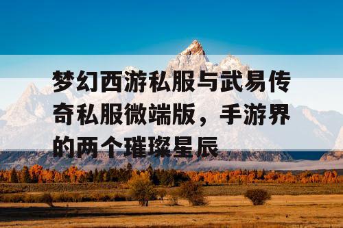 梦幻西游私服与武易传奇私服微端版,手游界的两个璀璨星辰 梦幻西游私服与武易传奇私服微端版,手游界的两个璀璨星辰