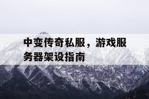 中变传奇私服,游戏服务器架设指南 中变传奇私服,游戏服务器架设指南