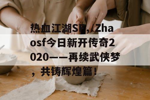 热血江湖SF，Zhaosf今日新开传奇2020——再续武侠梦，共铸辉煌篇！