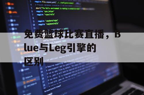 免费篮球比赛直播,Blue与Leg引擎的区别 免费篮球比赛直播,Blue与Leg引擎的区别