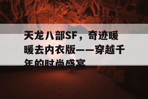 天龙八部SF,奇迹暖暖去内衣版——穿越千年的时尚盛宴 天龙八部SF,奇迹暖暖去内衣版——穿越千年的时尚盛宴