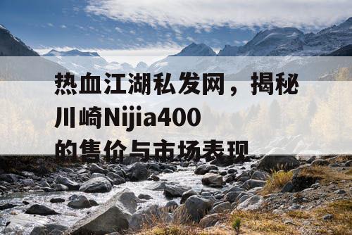 热血江湖私发网,揭秘川崎Nijia400的售价与市场表现 热血江湖私发网,揭秘川崎Nijia400的售价与市场表现