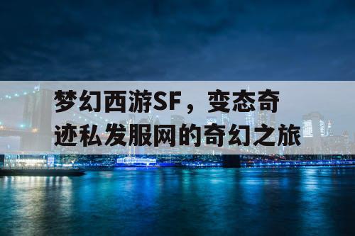 梦幻西游SF,变态奇迹私发服网的奇幻之旅 梦幻西游SF,变态奇迹私发服网的奇幻之旅