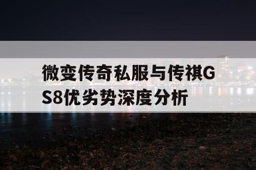 微变传奇私服与传祺GS8优劣势深度分析 微变传奇私服与传祺GS8优劣势深度分析