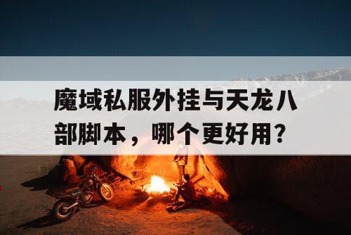 魔域私服外挂与天龙八部脚本,哪个更好用? 魔域私服外挂与天龙八部脚本,哪个更好用?