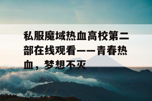 私服魔域热血高校第二部在线观看——青春热血,梦想不灭 私服魔域热血高校第二部在线观看——青春热血,梦想不灭