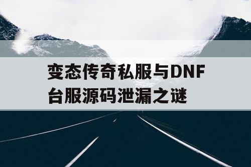 变态传奇私服与DNF台服源码泄漏之谜