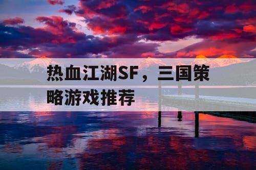 热血江湖SF,三国策略游戏推荐 热血江湖SF,三国策略游戏推荐