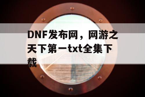 DNF发布网,网游之天下第一txt全集下载 DNF发布网,网游之天下第一txt全集下载