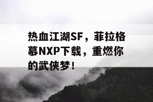 热血江湖SF,菲拉格慕NXP下载,重燃你的武侠梦! 热血江湖SF,菲拉格慕NXP下载,重燃你的武侠梦!