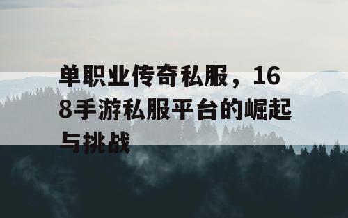 单职业传奇私服,168手游私服平台的崛起与挑战 单职业传奇私服,168手游私服平台的崛起与挑战