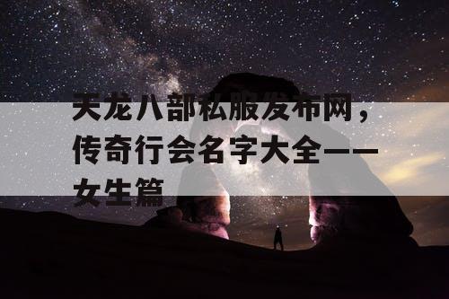 天龙八部私服发布网,传奇行会名字大全——女生篇 天龙八部私服发布网,传奇行会名字大全——女生篇