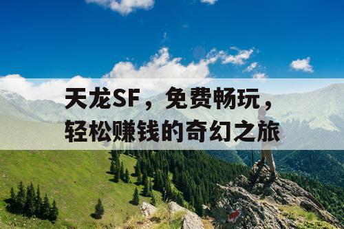 天龙SF,免费畅玩,轻松赚钱的奇幻之旅 天龙SF,免费畅玩,轻松赚钱的奇幻之旅