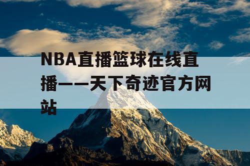 NBA直播篮球在线直播——天下奇迹官方网站 NBA直播篮球在线直播——天下奇迹官方网站