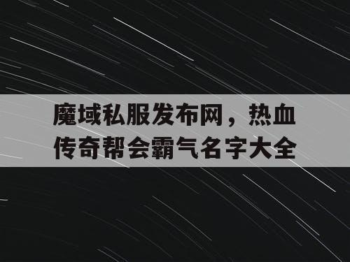 魔域私服发布网,热血传奇帮会霸气名字大全 魔域私服发布网,热血传奇帮会霸气名字大全