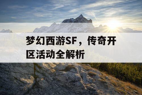 梦幻西游SF,传奇开区活动全解析 梦幻西游SF,传奇开区活动全解析