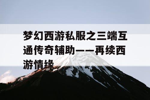 梦幻西游私服之三端互通传奇辅助——再续西游情缘 梦幻西游私服之三端互通传奇辅助——再续西游情缘