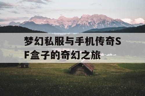 梦幻私服与手机传奇SF盒子的奇幻之旅 梦幻私服与手机传奇SF盒子的奇幻之旅