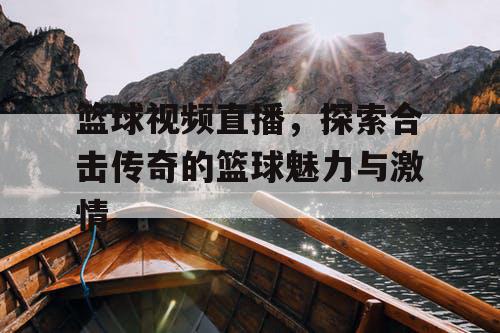 篮球视频直播,探索合击传奇的篮球魅力与激情 篮球视频直播,探索合击传奇的篮球魅力与激情