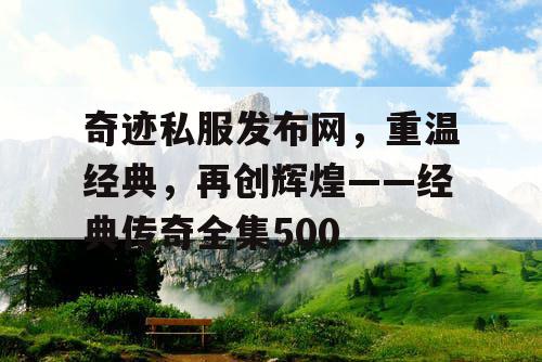 奇迹私服发布网,重温经典,再创辉煌——经典传奇全集500 奇迹私服发布网,重温经典,再创辉煌——经典传奇全集500