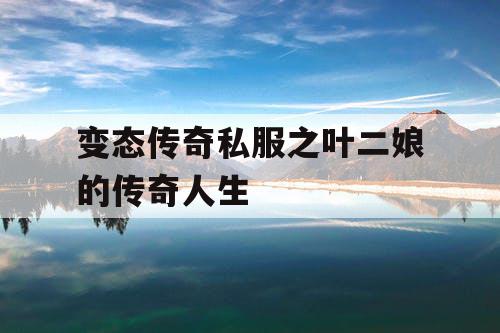 变态传奇私服之叶二娘的传奇人生 变态传奇私服之叶二娘的传奇人生