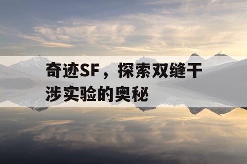 奇迹SF,探索双缝干涉实验的奥秘 奇迹SF,探索双缝干涉实验的奥秘