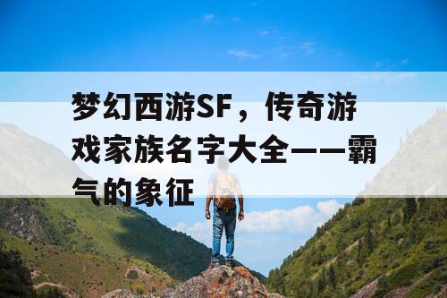 梦幻西游SF,传奇游戏家族名字大全——霸气的象征 梦幻西游SF,传奇游戏家族名字大全——霸气的象征