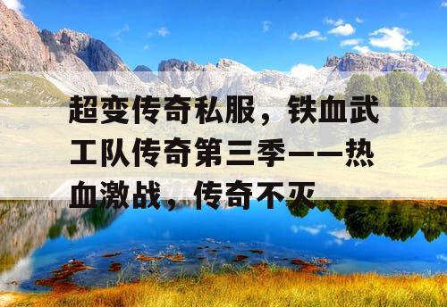 超变传奇私服,铁血武工队传奇第三季——热血激战,传奇不灭 超变传奇私服,铁血武工队传奇第三季——热血激战,传奇不灭
