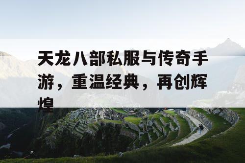 天龙八部私服与传奇手游,重温经典,再创辉煌 天龙八部私服与传奇手游,重温经典,再创辉煌