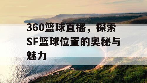 360篮球直播,探索SF篮球位置的奥秘与魅力 360篮球直播,探索SF篮球位置的奥秘与魅力