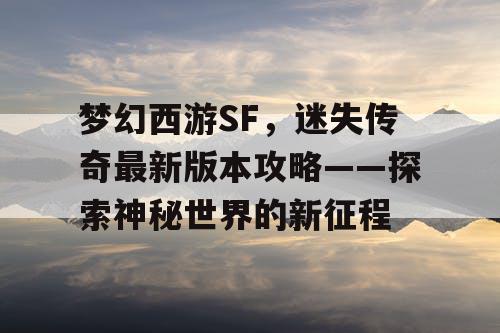 梦幻西游SF,迷失传奇最新版本攻略——探索神秘世界的新征程 梦幻西游SF,迷失传奇最新版本攻略——探索神秘世界的新征程