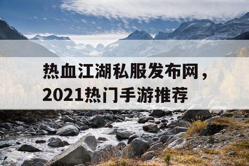 热血江湖私服发布网,2021热门手游推荐 热血江湖私服发布网,2021热门手游推荐